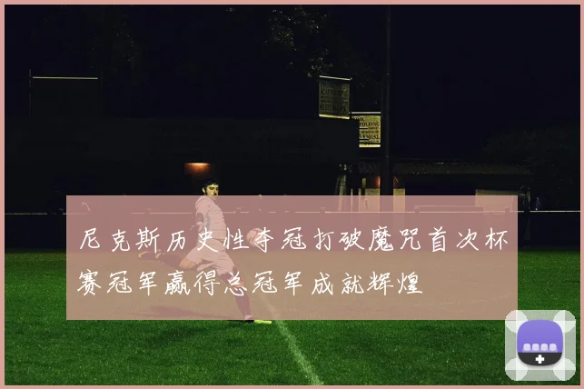 尼克斯历史性夺冠打破魔咒首次杯赛冠军赢得总冠军成就辉煌
