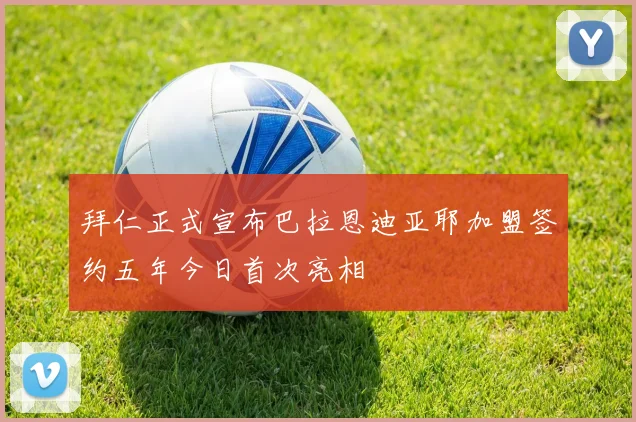 拜仁正式宣布巴拉恩迪亚耶加盟签约五年今日首次亮相