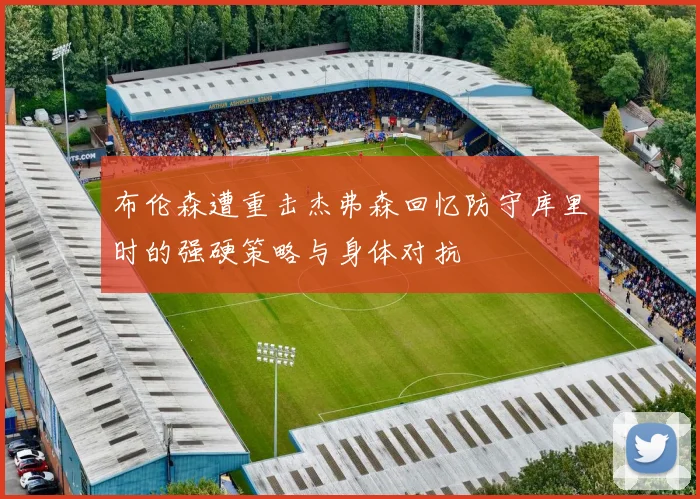 布伦森遭重击杰弗森回忆防守库里时的强硬策略与身体对抗