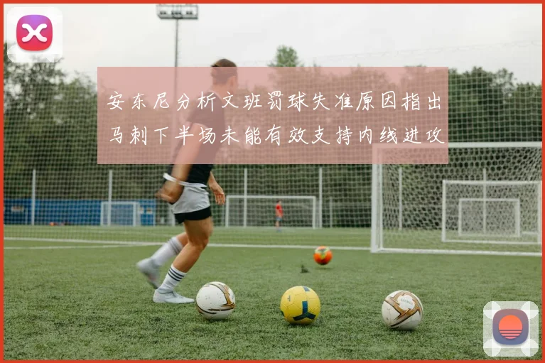 安东尼分析文班罚球失准原因指出马刺下半场未能有效支持内线进攻