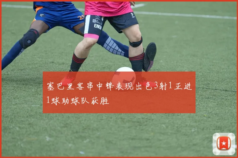 塞巴里客串中锋表现出色3射1正进1球助球队获胜